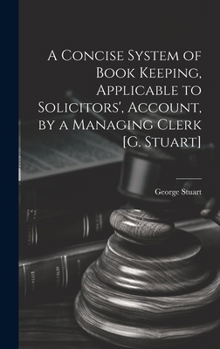 Hardcover A Concise System of Book Keeping, Applicable to Solicitors', Account, by a Managing Clerk [G. Stuart] Book