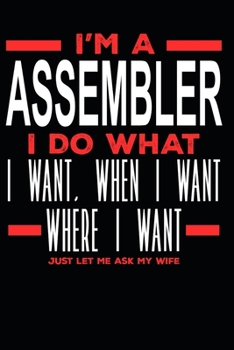 Paperback I'm a Assembler I Do What I Want, When I Want, Where I Want. Just Let Me Ask My Wife: Lined Journal Notebook for Assemblers Book