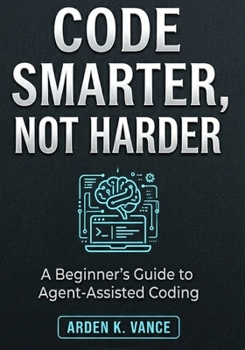 Paperback Code Smarter, Not Harder: A Beginner's Guide to Agent-Assisted Coding Book