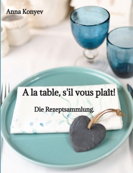 A la table, s'il vous plaît!: Die Rezeptsammlung. (German Edition)