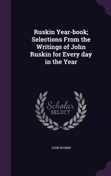 Hardcover Ruskin Year-book; Selections From the Writings of John Ruskin for Every day in the Year Book