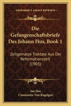 Paperback Die Gefangenschaftsbriefe Des Johann Hus, Book 1: Zeitgematze Traktate Aus Der Reformationszeit (1903) [German] Book