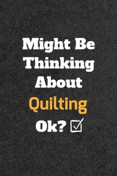 Might Be Thinking About Quilting ok? Funny /Lined Notebook/Journal Great Office School Writing Note Taking: Lined Notebook/ Journal 120 pages , Soft Cover , Matte finish