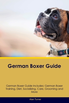 Paperback German Boxer Guide German Boxer Guide Includes: German Boxer Training, Diet, Socializing, Care, Grooming, and More Book