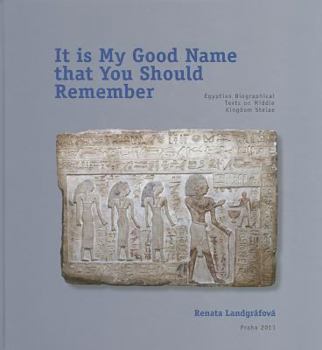 Hardcover It Is My Good Name That You Should Remember: Egyptian Biographical Texts on Middle Kingdom Stelae Book