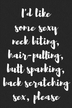 I�d like Some Sexy Neck Biting, Hair-Pulling, Butt Spanking, Back Scratching Sex, Please: Better Than a Kinky Greeting Card - Novelty Notebook