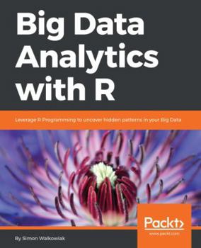 Paperback Big Data Analytics with R: Leverage R Programming to uncover hidden patterns in your Big Data Book