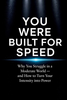 You were Built for Speed: Why You Struggle in a Moderate World — and How to Turn Your Intensity into Power