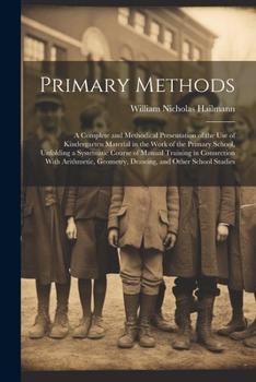 Paperback Primary Methods; a Complete and Methodical Presentation of the use of Kindergarten Material in the Work of the Primary School, Unfolding a Systematic Book