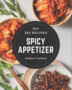 Paperback Oh! 365 Spicy Appetizer Recipes: Unlocking Appetizing Recipes in The Best Spicy Appetizer Cookbook! Book