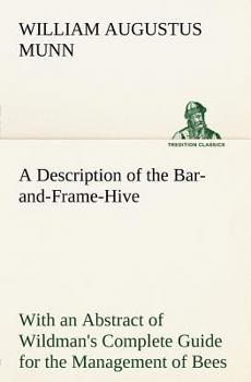 A Description of the Bar-And-Frame Hive, Invented by W. Augustus Munn, with an Abstract of Wildman's Complete Guide for the Management of Bees