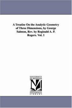 A treatise on the analytic geometry of three dimensions, by George Salmon, rev. by Reginald A. P. Rogers. Vol. 1