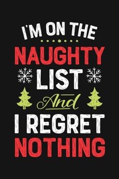 Paperback Im On The Naughty List and I Regret Nothing: Christmas Lined Notebook, Journal, Organizer, Diary, Composition Notebook, Gifts for Family and Friends Book