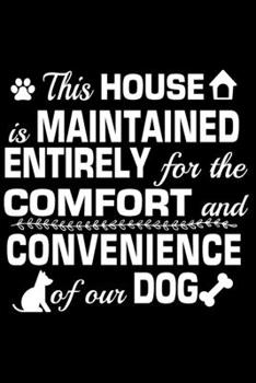 Paperback This House Is Maintained Entirely For The Comfort And Convenience Of Our Dog: Journal Notebook Gift for Dog and Puppy Lovers Book