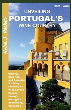 Paperback Unveiling Portugal's Wine Country 2024 - 2025: Sipping, Savoring, and Serenity: A 10-Day Itinerary for Wine Lover's Escape through Portugal's Enchanti Book