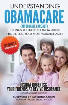 Paperback Understanding Obamacare (Affordable Care Act): 10 Things You Need to Know About Protecting Your Most Valuable Asset Book