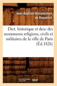 Paperback Dict. Historique Et Desc Des Monumens Religieux, Civils Et Militaires de la Ville de Paris (Éd.1826) [French] Book