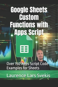 Google Sheets Custom Functions with Apps Script: Over 150 Apps Script Code Examples for Sheets (Power Up your Coding Skills)