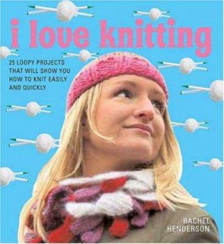 Paperback I Love Knitting: 25 Loopy Projects That Will Show You How to Knit Easily and Quickly Book