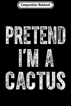 Composition Notebook: Fun Pretend I'm A CACTUS Funny Costume Halloween  Journal/Notebook Blank Lined Ruled 6x9 100 Pages