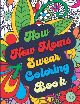 Paperback How New Moms Swear Coloring Book: Swearing Color Book and Adult Cuss Word Coloring Book