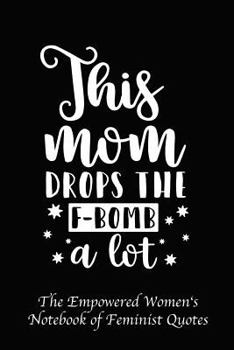 This Mom Drops the F-Bomb a Lot : Empowered Women's Book of Feminist Quotes