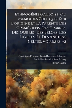 EthnogÃ(c)nie Gauloise, Ou MÃ(c)moires Critiques Sur L'origine Et La ParentÃ(c) Des CimmÃ(c)riens, Des Cimbres, Des Ombres, Des Belges, Des Ligures, Et Des Anciens Celtes, Volumes 1-2 (French Edition)