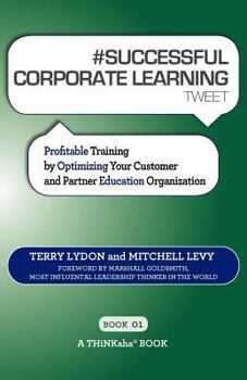 Paperback # SUCCESSFUL CORPORATE LEARNING tweet Book01: Profitable Training by Optimizing Your Customer and Partner Education Organization Book