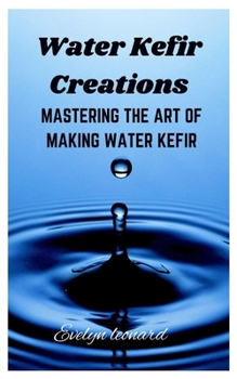 Paperback Water Kefir Creations: Mastering the Art of Making Water Kefir Book