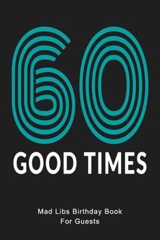 60 GOOD TIMES Mad Libs Birthday Book For Guests: Funny (6x9) Mad Libs 60th Birthday Guest Book