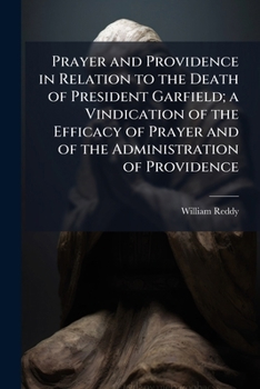 Prayer and Providence in Relation to the Death of President Garfield; a Vindication of the Efficacy of Prayer and of the Administration of Providence