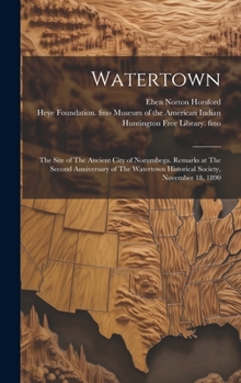 Hardcover Watertown: The Site of The Ancient City of Norumbega. Remarks at The Second Anniversary of The Watertown Historical Society, Nove Book