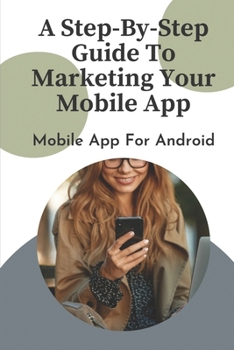 Paperback A Step-By-Step Guide To Marketing Your Mobile App: Mobile App For Android: Make Money With Mobile App Book