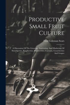 Paperback Productive Small Fruit Culture: A Discussion Of The Growing, Harvesting, And Marketing Of Strawberries, Raspberries, Blackberries, Currants, Gooseberr Book