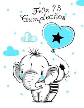 Feliz 75 Cumpleaños: Mejor Que una Tarjeta de Cumpleaños!  Lindo Elefante con Globo Azul, Libro de Cumpleaños que se Puede Usar como Cuaderno o Diario. (Spanish Edition)