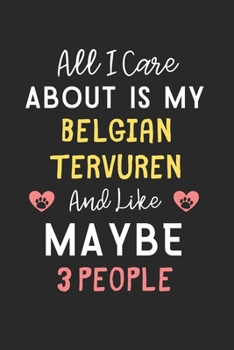 All I care about is my Belgian Tervuren and like maybe 3 people: Lined Journal, 120 Pages, 6 x 9, Funny Belgian Tervuren Gift Idea, Black Matte Finish ... Tervuren and like maybe 3 people Journal)