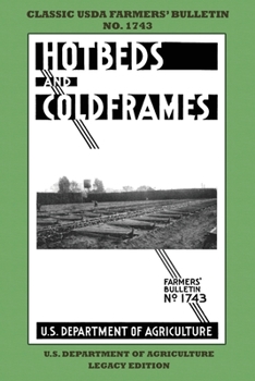 Hotbeds and Coldframes (Legacy Edition) : The Classic USDA Farmers' Bulletin No. 1742 with Tips and Traditional Methods in Sustainable Vegetable Gardening and Plant Propagation in Small Greenhouses