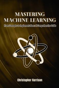 Paperback Machine Learning: From Concepts to Implementations: A Comprehensive Guide Book