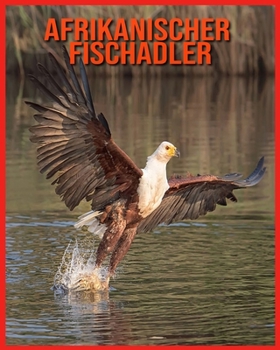 Afrikanischer Fischadler: Kinderbuch Erstaunliche Fakten & Bilder ?ber Afrikanischer Fischadler