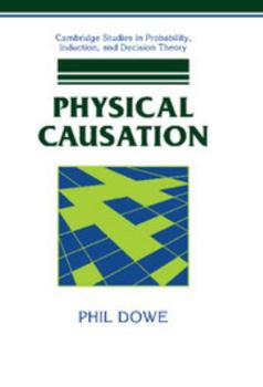 Physical Causation (Cambridge Studies in Probability, Induction and Decision Theory) - Book  of the Cambridge Studies in Probability, Induction and Decision Theory