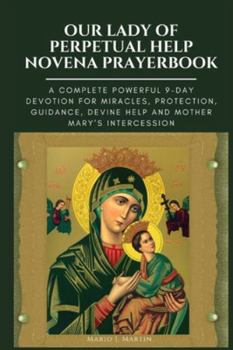 OUR LADY OF PERPETUAL HELP NOVENA PRAYERBOOK: A Complete Powerful 9-Day Devotion for Miracles, Protection, Guidance, Divine Help and Mother Mary’s Intercession.