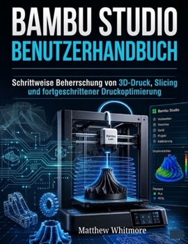 Bambu Studio Benutzerhandbuch: Schrittweise Beherrschung von 3D-Druck, Slicing und fortgeschrittener Druckoptimierung (German Edition)