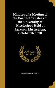 Hardcover Minutes of a Meeting of the Board of Trustees of the University of Mississippi, Held at Jackson, Mississippi, October 26, 1870 Book