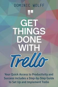 Paperback Get Things Done with Trello: Your Quick Access to Productivity and Success includes a Step-by-Step Guide to Set Up and Implement Trello Book