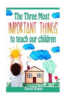 Paperback The Three Most Important Things to Teach Our Children Book