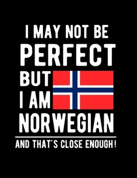 I May Not Be Perfect But I Am Norwegian And That's Close Enough!: Funny Notebook 100 Pages 8.5x11 Notebook Norwegian Family Heritage Norway Gifts