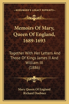 Paperback Memoirs Of Mary, Queen Of England, 1689-1693: Together With Her Letters And Those Of Kings James II And William III (1886) Book
