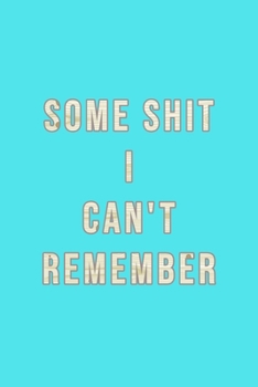 Some Shit I Can't Remember : Organizer, Log Book and Notebook for Passwords, Usernames and Shit You Can't Remember to Write in and Keep It Safe