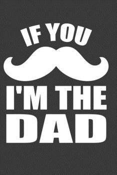 Paperback If You I'M The Dad: Perfect Father's Day Gift Notebook For New Mustache Dad. Cute Cream Paper 6*9 Inch With 100 Pages Notebook For Writing Book