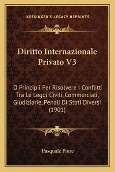 Paperback Diritto Internazionale Privato V3: O Principii Per Risolvere I Conflitti Tra Le Leggi Civili, Commerciali, Giudiziarie, Penali Di Stati Diversi (1901) [Italian] Book